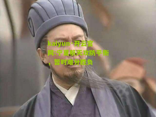 kaiyun·开云官网:宁夏航天攻防平衡，暂时难分胜负