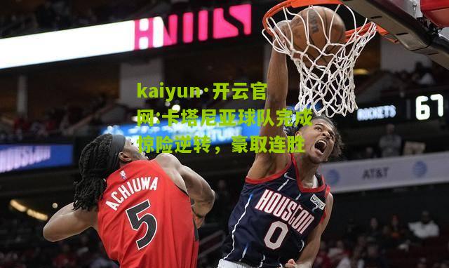 kaiyun·开云官网:卡塔尼亚球队完成惊险逆转，豪取连胜