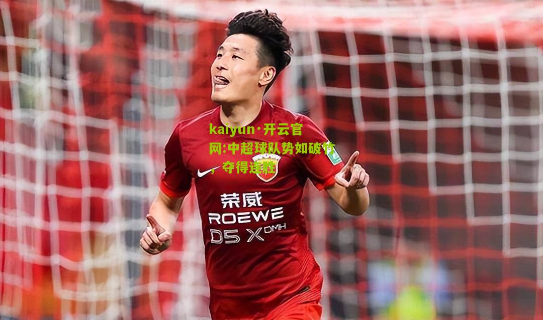 kaiyun·开云官网:中超球队势如破竹，夺得连胜