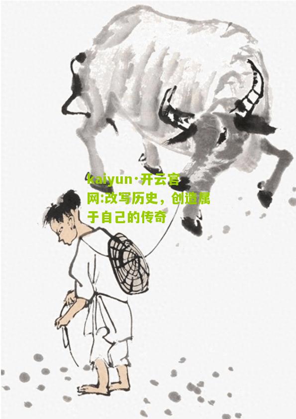 kaiyun·开云官网:改写历史，创造属于自己的传奇