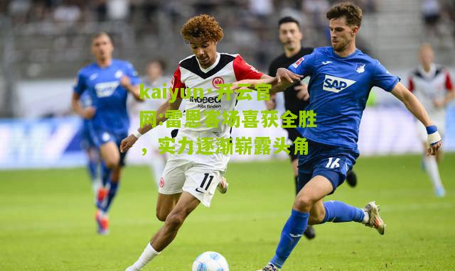 kaiyun·开云官网:雷恩客场喜获全胜，实力逐渐崭露头角