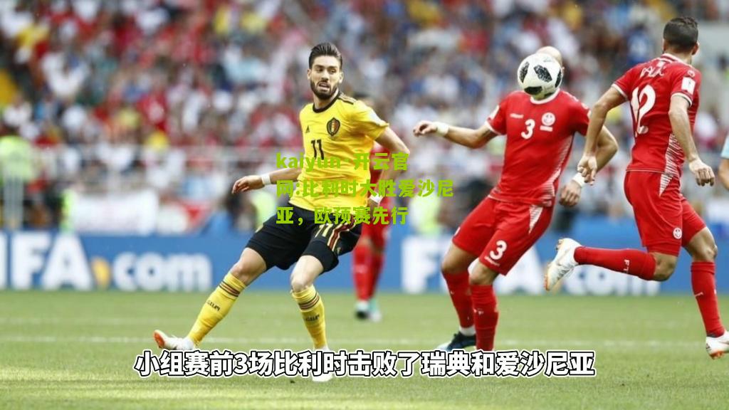 kaiyun·开云官网:比利时大胜爱沙尼亚，欧预赛先行