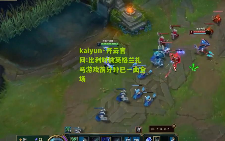 kaiyun·开云官网:比利时擒英格兰扎马游戏前分钟已一曲全场