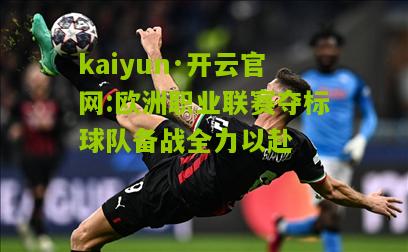 kaiyun·开云官网:欧洲职业联赛夺标球队备战全力以赴
