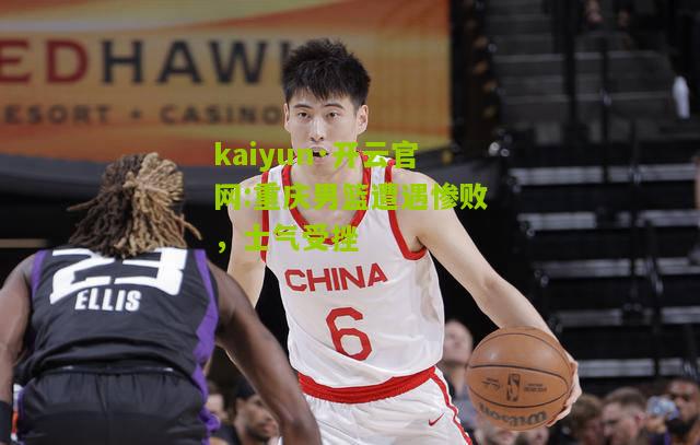 kaiyun·开云官网:重庆男篮遭遇惨败，士气受挫