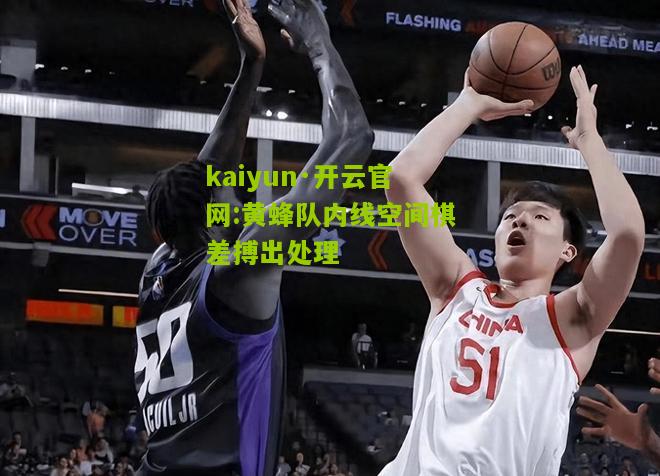 kaiyun·开云官网:黄蜂队内线空间棋差搏出处理