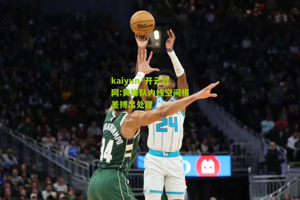 kaiyun·开云官网:黄蜂队内线空间棋差搏出处理