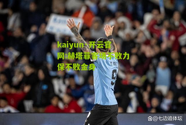 kaiyun·开云官网:赫塔菲客场不败力保不败金身