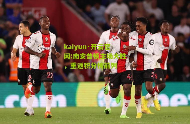 kaiyun·开云官网:南安普顿主场大胜，重返积分榜前列