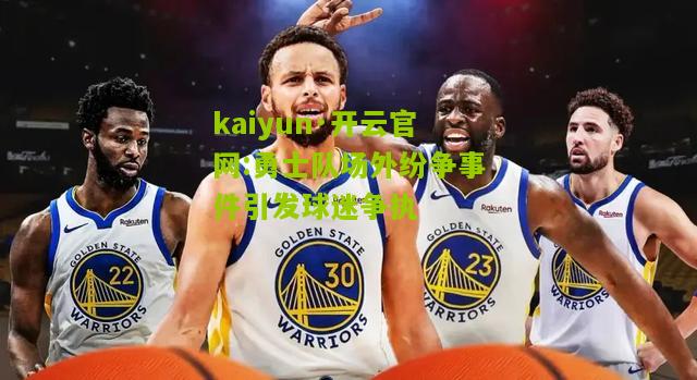 kaiyun·开云官网:勇士队场外纷争事件引发球迷争执