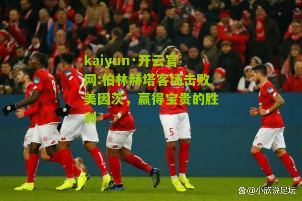 kaiyun·开云官网:柏林赫塔客场击败美因茨，赢得宝贵的胜利