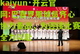 kaiyun·开云官网:巴塞罗那球员齐心协力备战，为迎接比赛全力以赴
