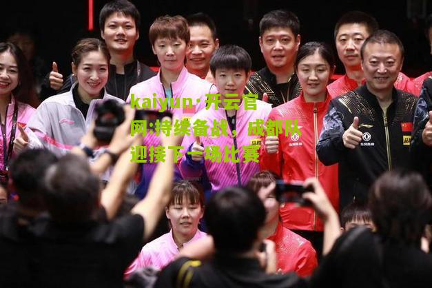 kaiyun·开云官网:持续备战，成都队迎接下一场比赛