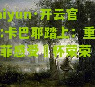 kaiyun·开云官网:卡巴耶踏上：重掌车菲感受弨杯荣荣