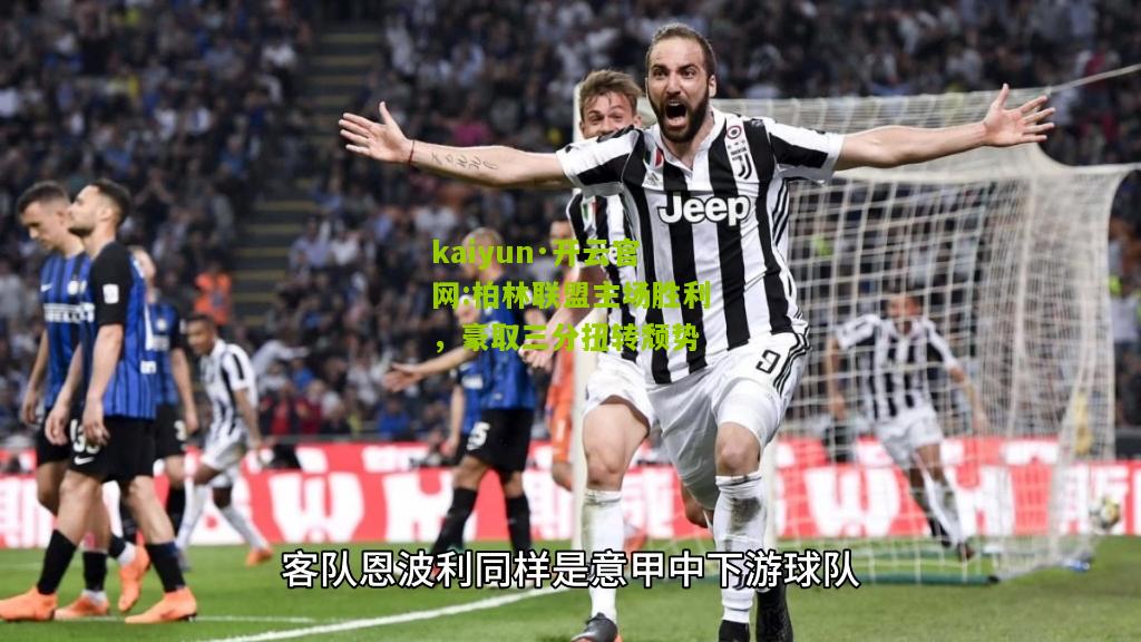 kaiyun·开云官网:柏林联盟主场胜利，豪取三分扭转颓势