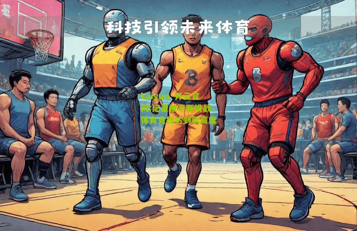 kaiyun·开云官网:纪录被不断挑战，体育竞技达到新高度