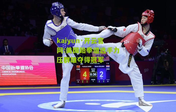 kaiyun·开云官网:美国跆拳道选手力压群雄夺得冠军