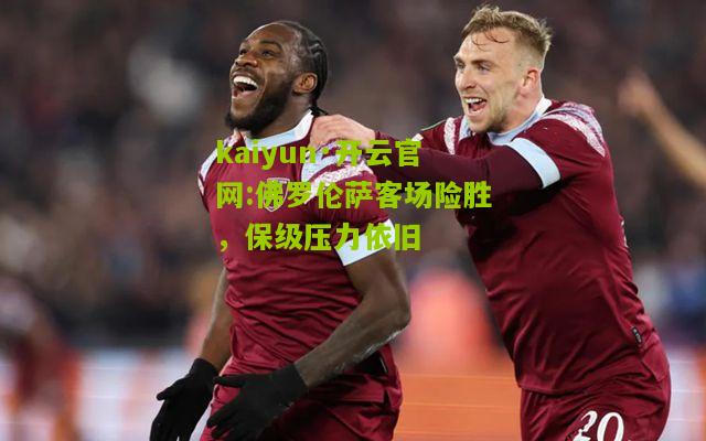 kaiyun·开云官网:佛罗伦萨客场险胜，保级压力依旧