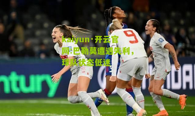 kaiyun·开云官网:巴勒莫遭遇失利，球队状态低迷