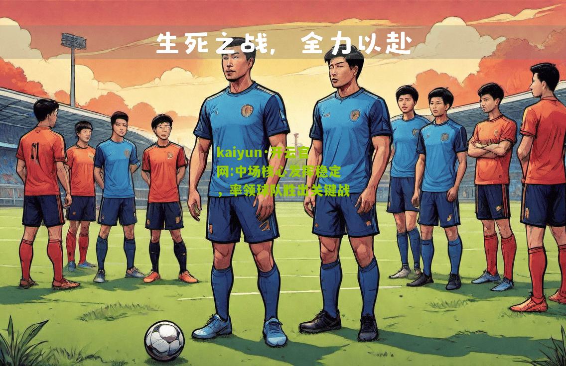 kaiyun·开云官网:中场核心发挥稳定，率领球队胜出关键战