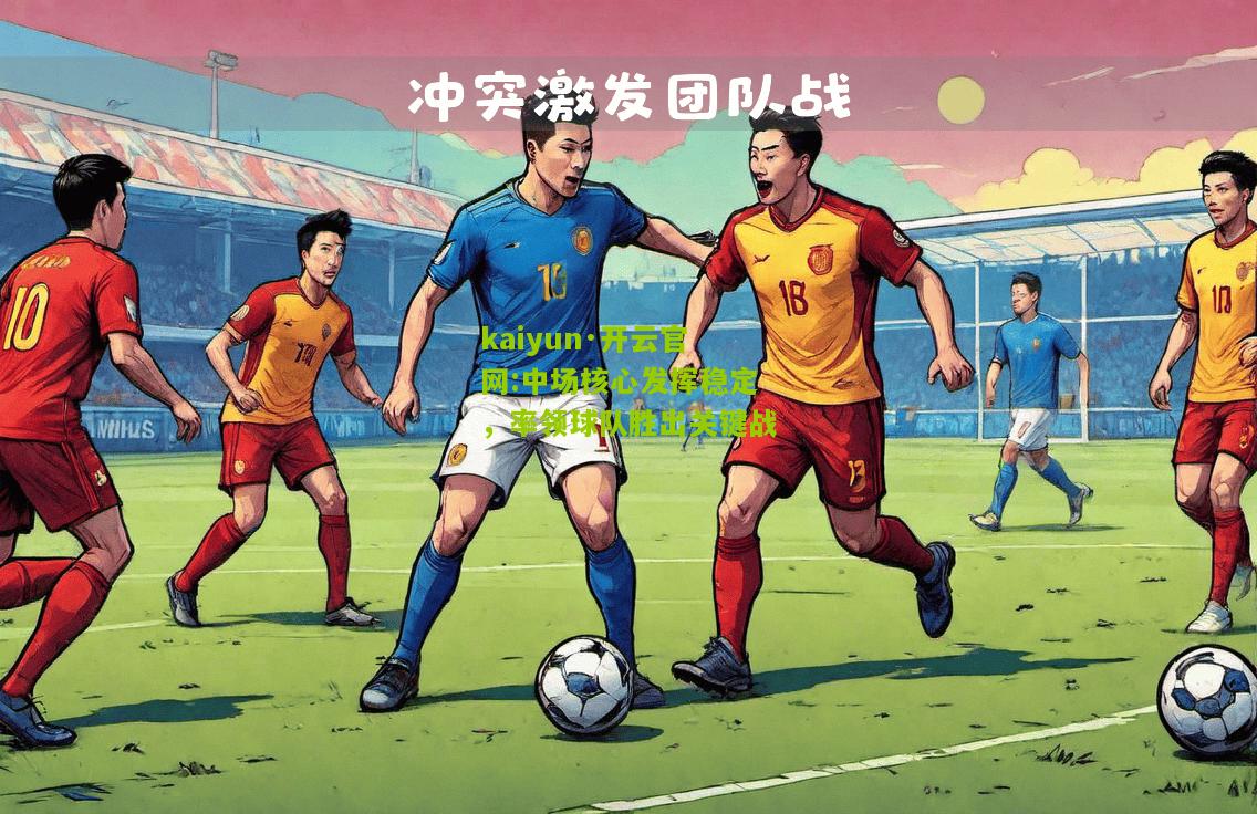kaiyun·开云官网:中场核心发挥稳定，率领球队胜出关键战
