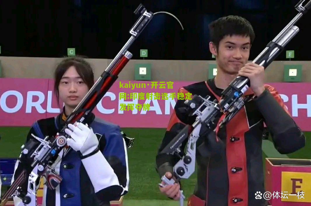 kaiyun·开云官网:印度射击选手稳定发挥夺牌