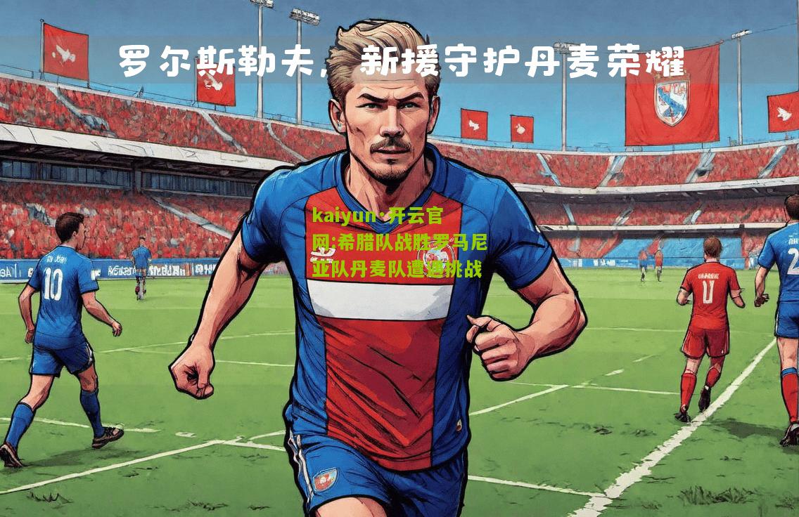 kaiyun·开云官网:希腊队战胜罗马尼亚队丹麦队遭遇挑战