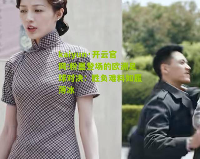 kaiyun·开云官网:粉墨登场的欧洲足球对决：胜负难料如履薄冰