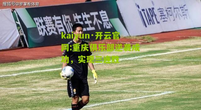 kaiyun·开云官网:重庆俱乐部逆袭成功，实现三连胜