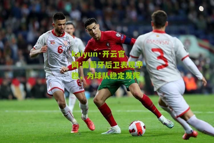 kaiyun·开云官网:葡萄牙后卫表现平稳，为球队稳定发挥