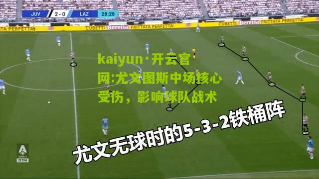 kaiyun·开云官网:尤文图斯中场核心受伤，影响球队战术