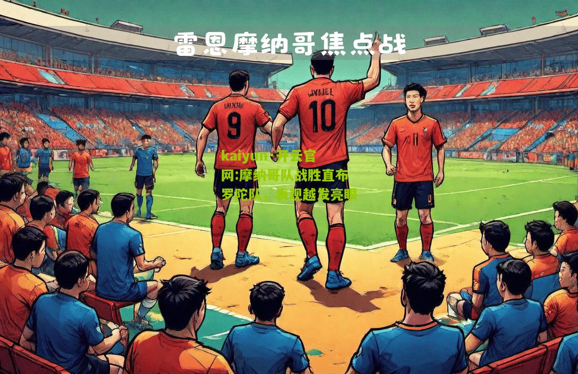 kaiyun·开云官网:摩纳哥队战胜直布罗陀队，表现越发亮眼