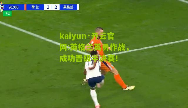 kaiyun·开云官网:英格兰英勇作战，成功晋级半决赛！