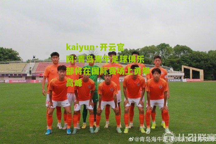 kaiyun·开云官网:青岛海牛足球俱乐部将在国际赛场上勇攀高峰