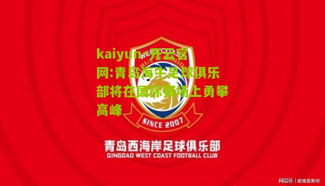 kaiyun·开云官网:青岛海牛足球俱乐部将在国际赛场上勇攀高峰