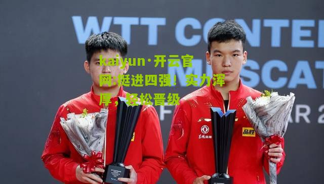 kaiyun·开云官网:挺进四强！实力浑厚，轻松晋级