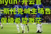 kaiyun·开云官网:斯托克城主场告负，保级希望渺茫