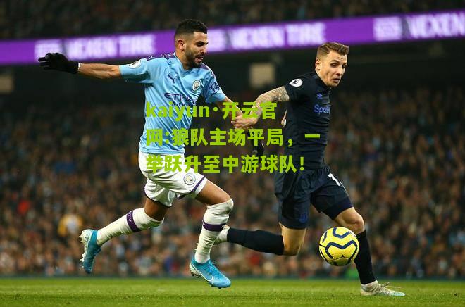kaiyun·开云官网:狼队主场平局，一举跃升至中游球队！