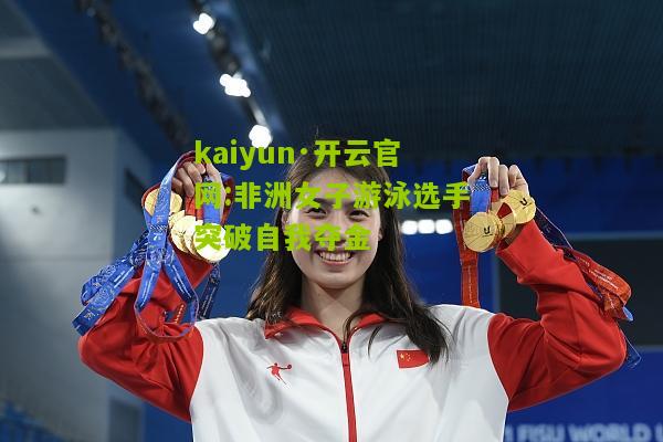 kaiyun·开云官网:非洲女子游泳选手突破自我夺金