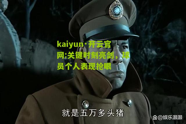 kaiyun·开云官网:关键时刻亮剑，球员个人表现抢眼