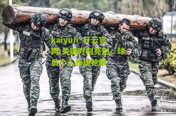 kaiyun·开云官网:关键时刻亮剑，球员个人表现抢眼