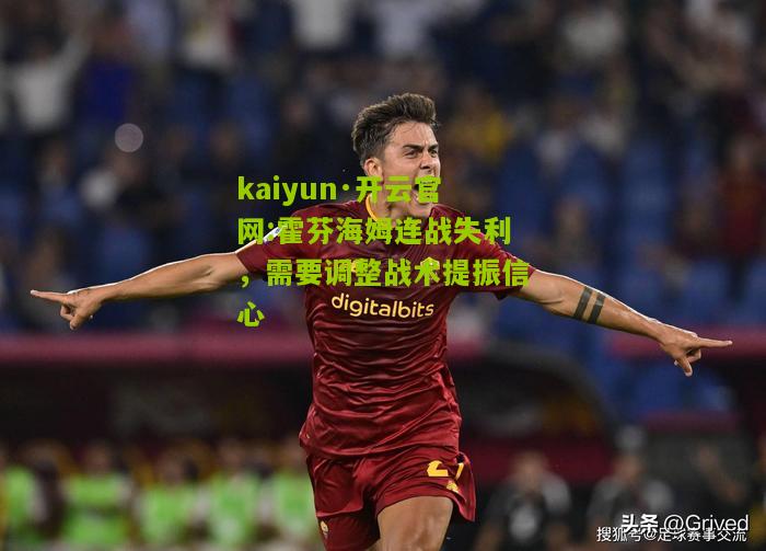 kaiyun·开云官网:霍芬海姆连战失利，需要调整战术提振信心