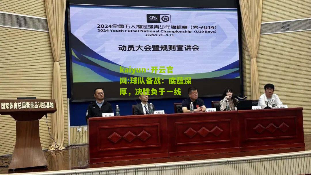 kaiyun·开云官网:球队备战：底蕴深厚，决胜负于一线