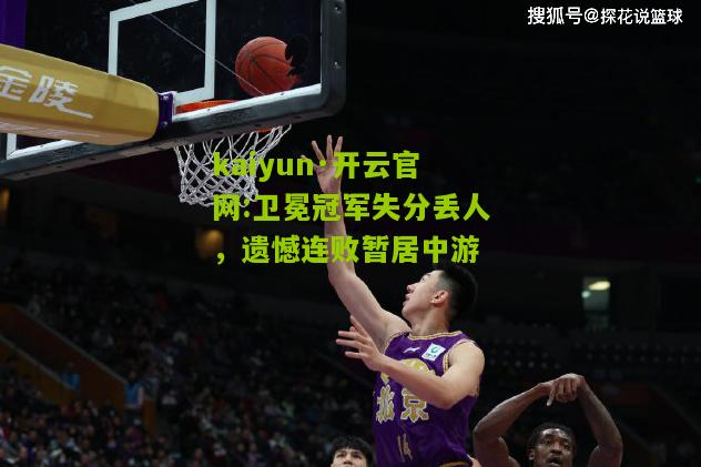 kaiyun·开云官网:卫冕冠军失分丢人，遗憾连败暂居中游