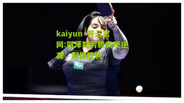 kaiyun·开云官网:凯泽斯劳滕实现逆袭，取得胜利