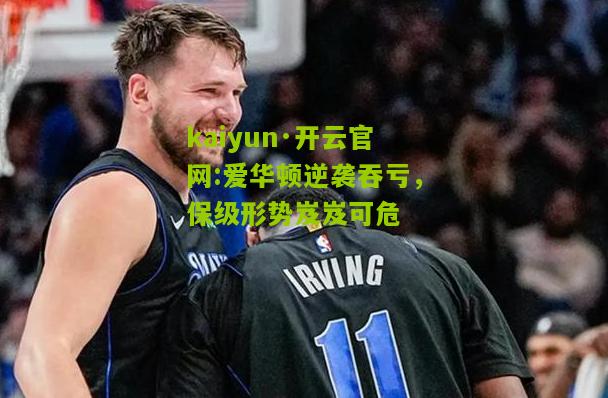kaiyun·开云官网:爱华顿逆袭吞亏，保级形势岌岌可危