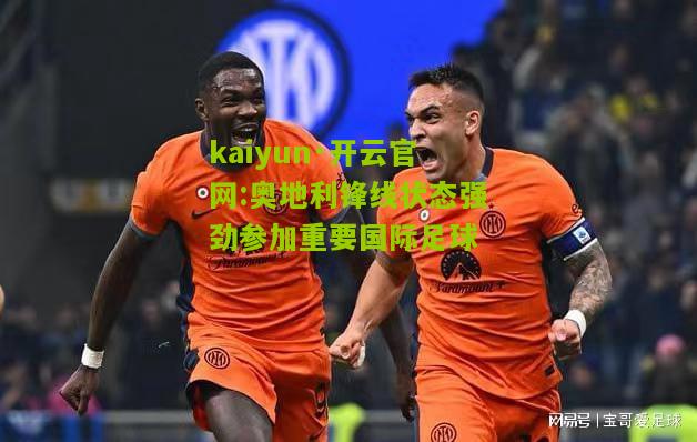kaiyun·开云官网:奥地利锋线状态强劲参加重要国际足球