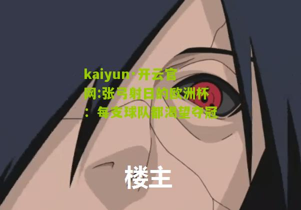 kaiyun·开云官网:张弓射日的欧洲杯：每支球队都渴望夺冠