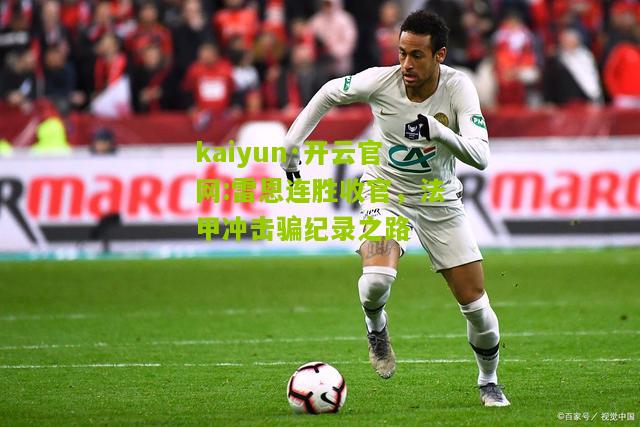 kaiyun·开云官网:雷恩连胜收官，法甲冲击骗纪录之路