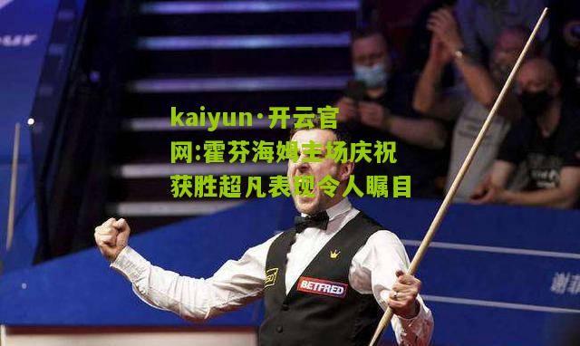 kaiyun·开云官网:霍芬海姆主场庆祝获胜超凡表现令人瞩目